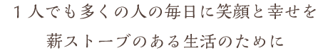 1人でも多くの人の毎日に笑顔と幸せを薪ストーブのある生活のために