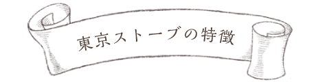 東京ストーブの特徴