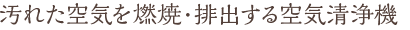 汚れた空気を燃焼・排出する空気清浄機