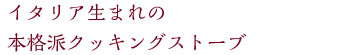 イタリア生まれの本格派クッキングストーブ