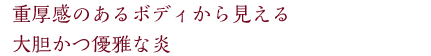 重圧感のあるボディから見える大胆かつ優雅な炎