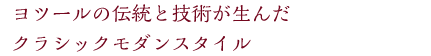 ヨツールの伝統と技術が産んだクラシックモダンスタイル