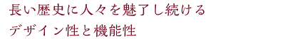 長い歴史に人々を魅了し続けるデザイン性と機能性