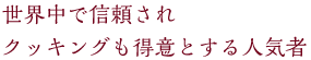 世界中で信頼されクッキングも得意とする人気者