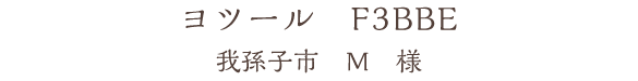 ヨツール　F3BBE　我孫子市　M　様