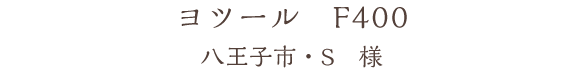 ヨツール　F400　八王子市・S　様