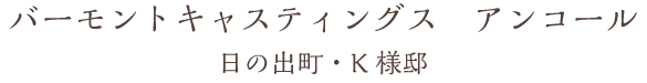 バーモントキャスティングス アンコール 日の出町・K様邸